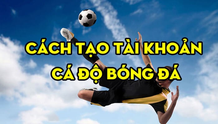 Tạo tài khoản để chơi cá cược bóng đá