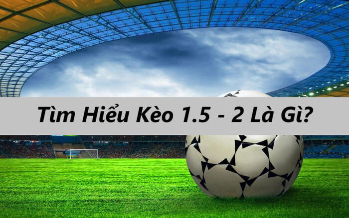 Tìm hiểu kèo 1.5/2 là gì?